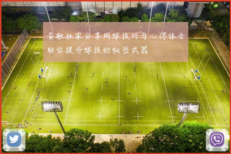 黄敏独家分享网球技巧与心得体会助你提升球技的秘密武器