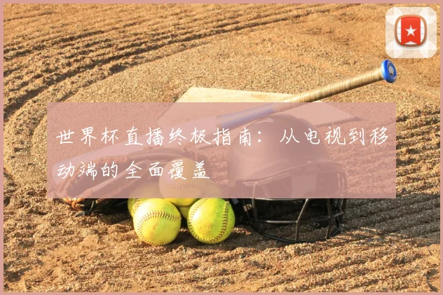 世界杯直播终极指南：从电视到移动端的全面覆盖