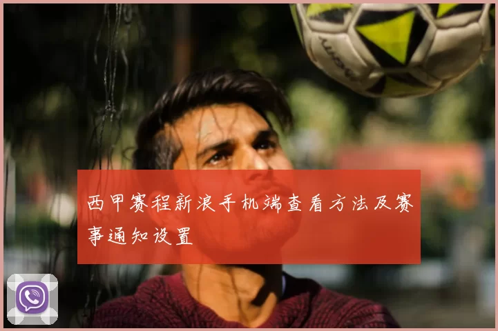 西甲赛程新浪手机端查看方法及赛事通知设置