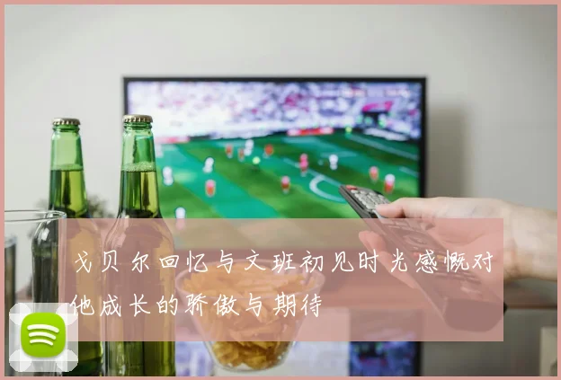 戈贝尔回忆与文班初见时光感慨对他成长的骄傲与期待