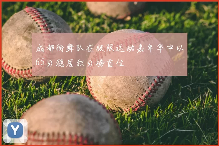 成都街舞队在极限运动嘉年华中以65分稳居积分榜首位