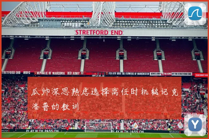 瓜帅深思熟虑选择离任时机铭记克洛普的教训